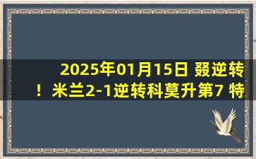 2025年01月15日 叕逆转！米兰2-1逆转科莫升第7 特奥&莱奥破门亚伯拉罕手术刀直塞